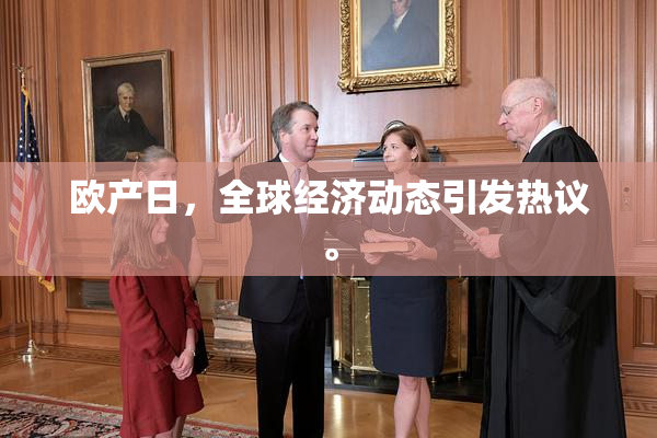 欧产日，全球经济动态引发热议。