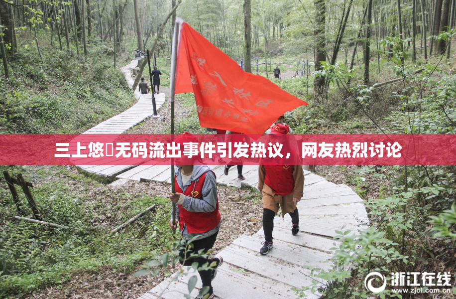 三上悠亜无码流出事件引发热议，网友热烈讨论