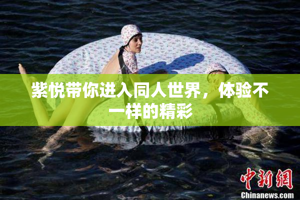 紫悦带你进入同人世界，体验不一样的精彩