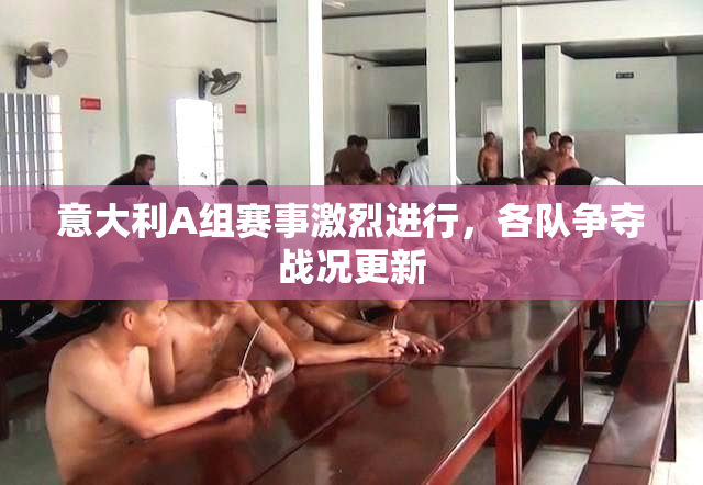 意大利A组赛事激烈进行，各队争夺战况更新