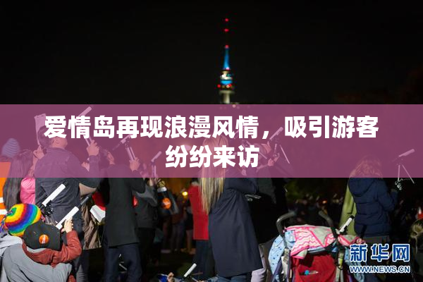 爱情岛再现浪漫风情，吸引游客纷纷来访
