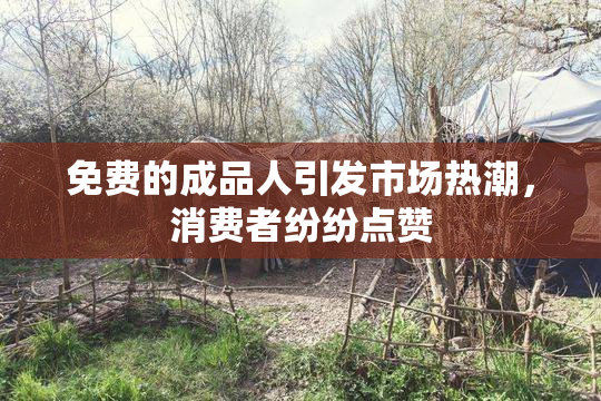 免费的成品人引发市场热潮，消费者纷纷点赞