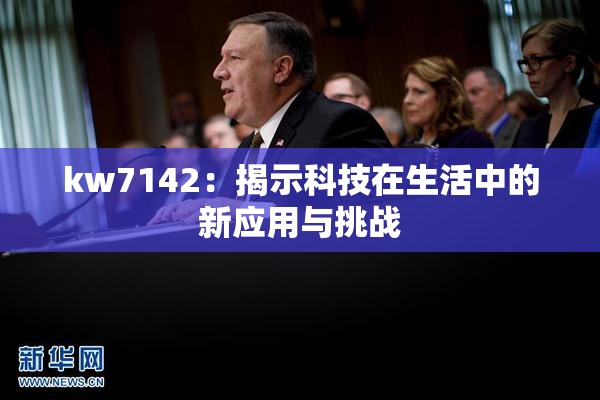 kw7142：揭示科技在生活中的新应用与挑战