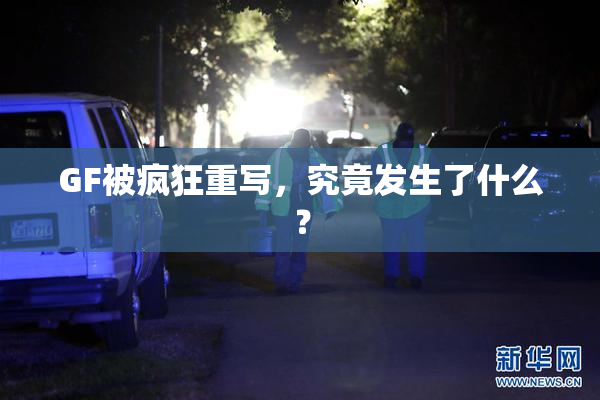 GF被疯狂重写，究竟发生了什么？