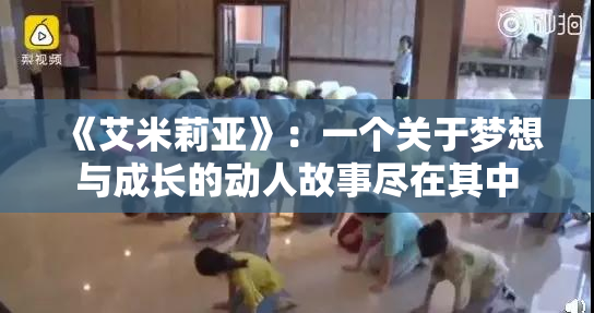 《艾米莉亚》：一个关于梦想与成长的动人故事尽在其中
