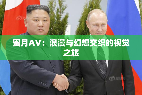 蜜月AV：浪漫与幻想交织的视觉之旅