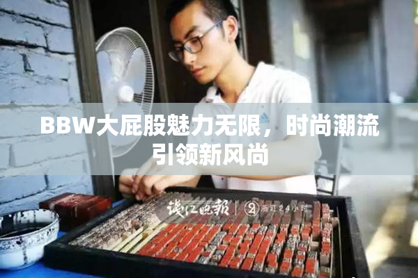 BBW大屁股魅力无限，时尚潮流引领新风尚