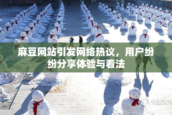 麻豆网站引发网络热议，用户纷纷分享体验与看法
