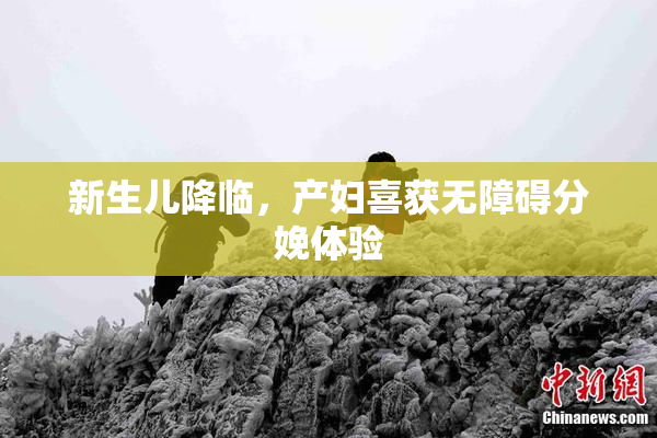 新生儿降临，产妇喜获无障碍分娩体验