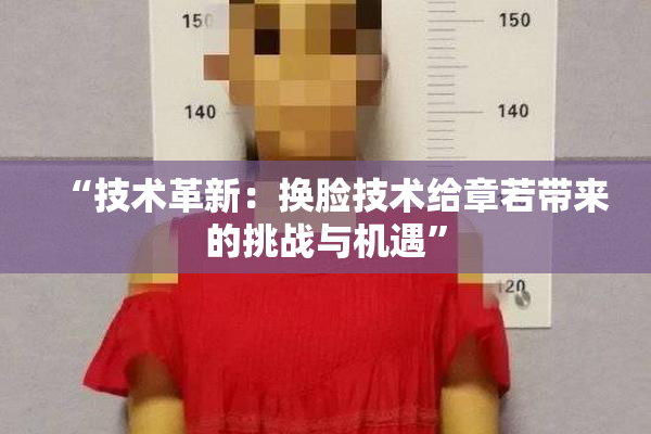 “技术革新：换脸技术给章若带来的挑战与机遇”
