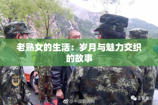 老熟女的生活：岁月与魅力交织的故事