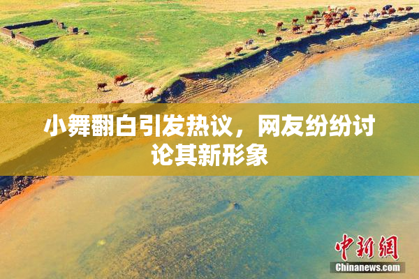 小舞翻白引发热议，网友纷纷讨论其新形象