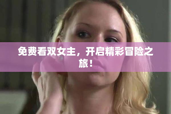 免费看双女主，开启精彩冒险之旅！
