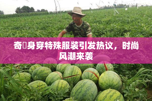 奇犽身穿特殊服装引发热议，时尚风潮来袭