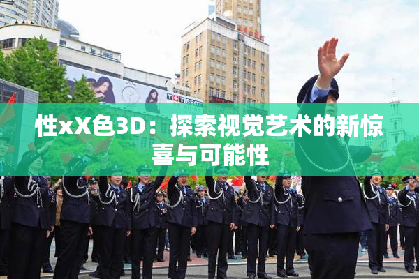 性xX色3D：探索视觉艺术的新惊喜与可能性