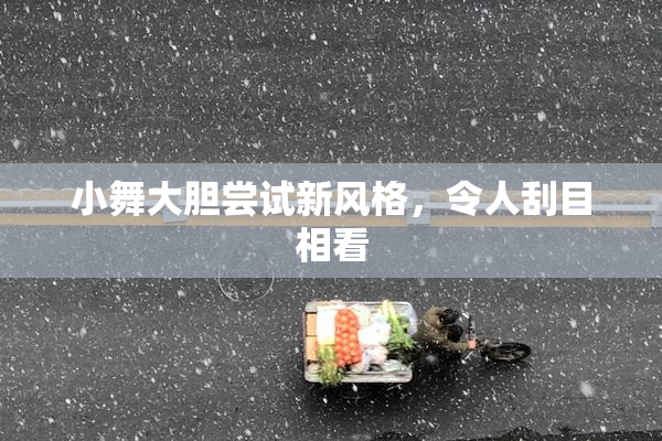 小舞大胆尝试新风格，令人刮目相看