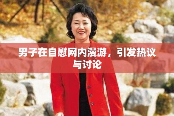 男子在自慰网内漫游，引发热议与讨论