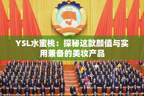 YSL水蜜桃：探秘这款颜值与实用兼备的美妆产品