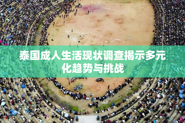 泰国成人生活现状调查揭示多元化趋势与挑战