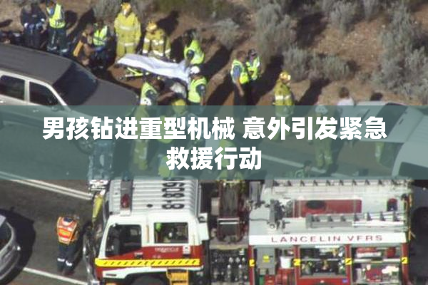 男孩钻进重型机械 意外引发紧急救援行动