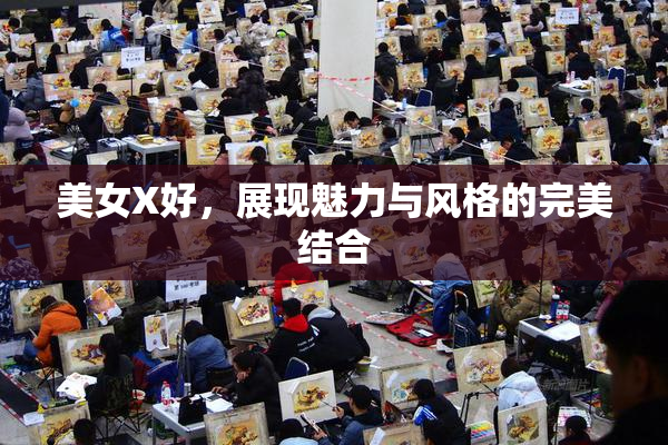 美女X好，展现魅力与风格的完美结合