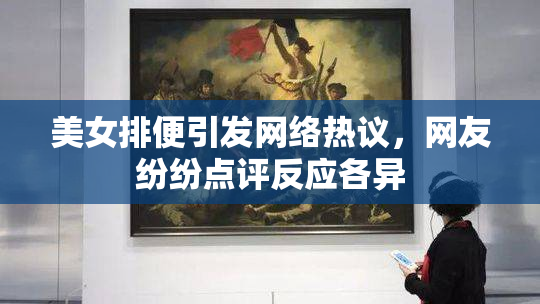 美女排便引发网络热议，网友纷纷点评反应各异