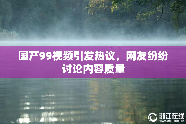 国产99视频引发热议，网友纷纷讨论内容质量