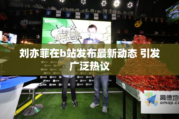 刘亦菲在b站发布最新动态 引发广泛热议