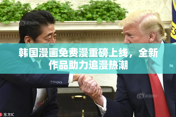 韩国漫画免费漫重磅上线，全新作品助力追漫热潮