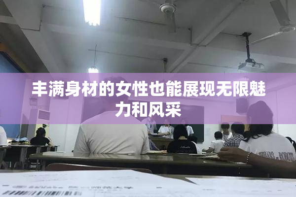 丰满身材的女性也能展现无限魅力和风采