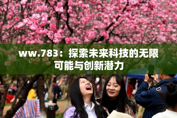 ww.783：探索未来科技的无限可能与创新潜力