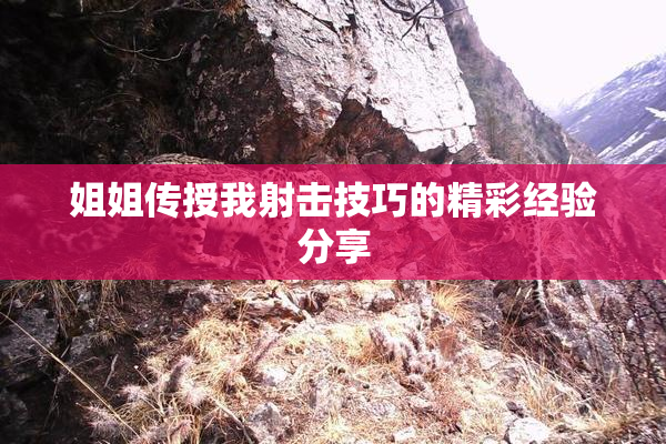 姐姐传授我射击技巧的精彩经验分享