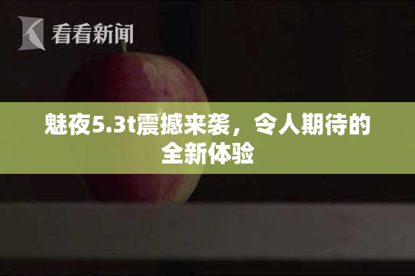 魅夜5.3t震撼来袭，令人期待的全新体验