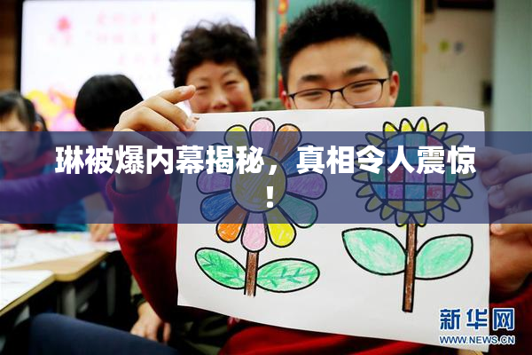 琳被爆内幕揭秘，真相令人震惊！