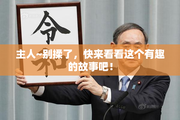 主人~别揉了，快来看看这个有趣的故事吧！