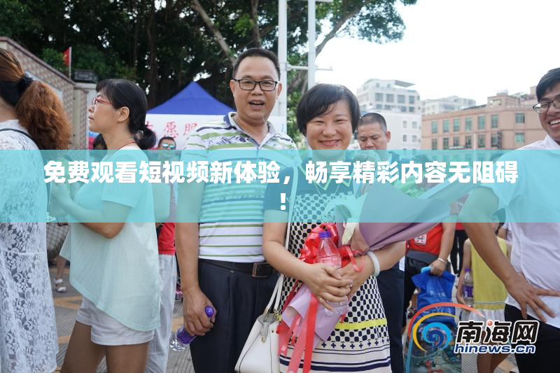 免费观看短视频新体验，畅享精彩内容无阻碍！