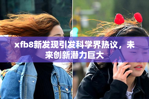 xfb8新发现引发科学界热议，未来创新潜力巨大