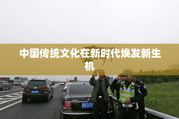 中国传统文化在新时代焕发新生机