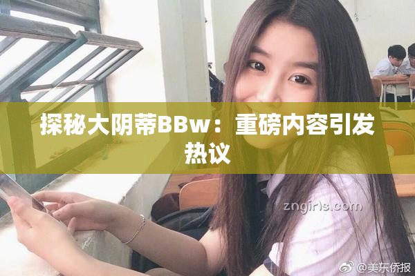 探秘大阴蒂BBw：重磅内容引发热议