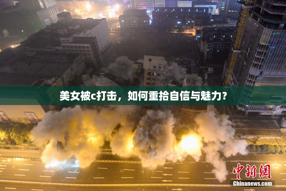 美女被c打击，如何重拾自信与魅力？