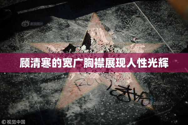 顾清寒的宽广胸襟展现人性光辉