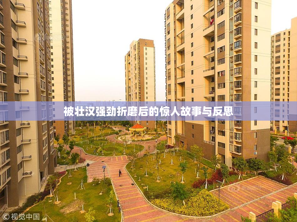 被壮汉强劲折磨后的惊人故事与反思