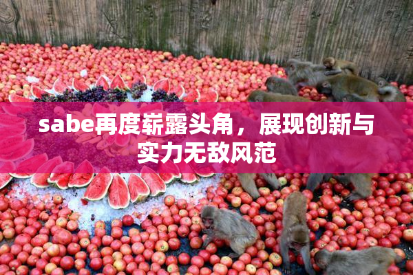 sabe再度崭露头角，展现创新与实力无敌风范