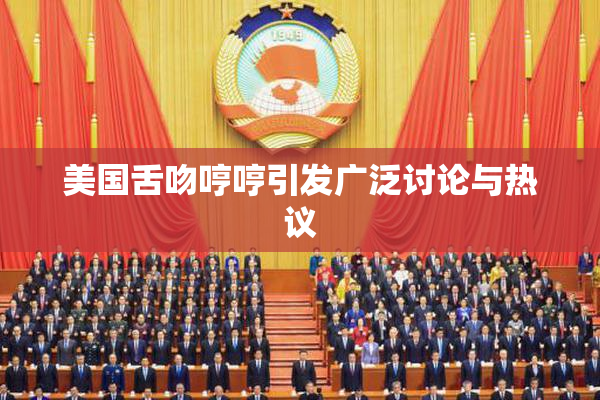 美国舌吻哼哼引发广泛讨论与热议