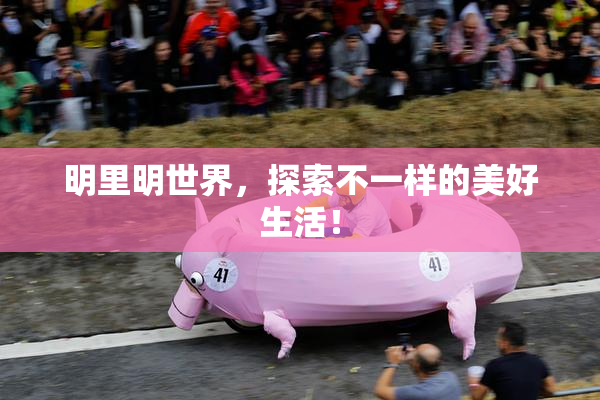 明里明世界，探索不一样的美好生活！