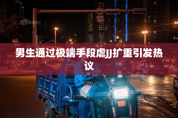 男生通过极端手段虐JJ扩重引发热议