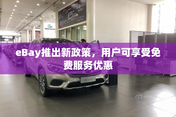 eBay推出新政策，用户可享受免费服务优惠