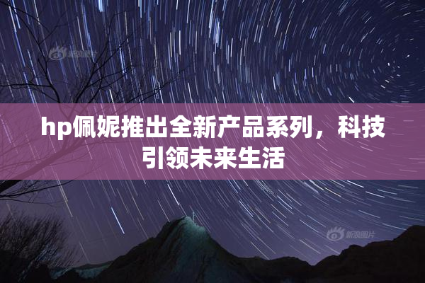 hp佩妮推出全新产品系列，科技引领未来生活