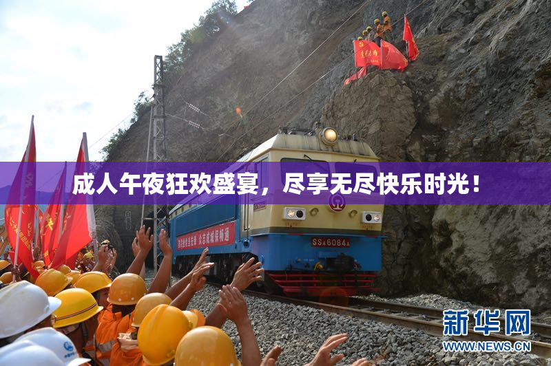 成人午夜狂欢盛宴，尽享无尽快乐时光！