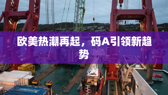 欧美热潮再起，码A引领新趋势